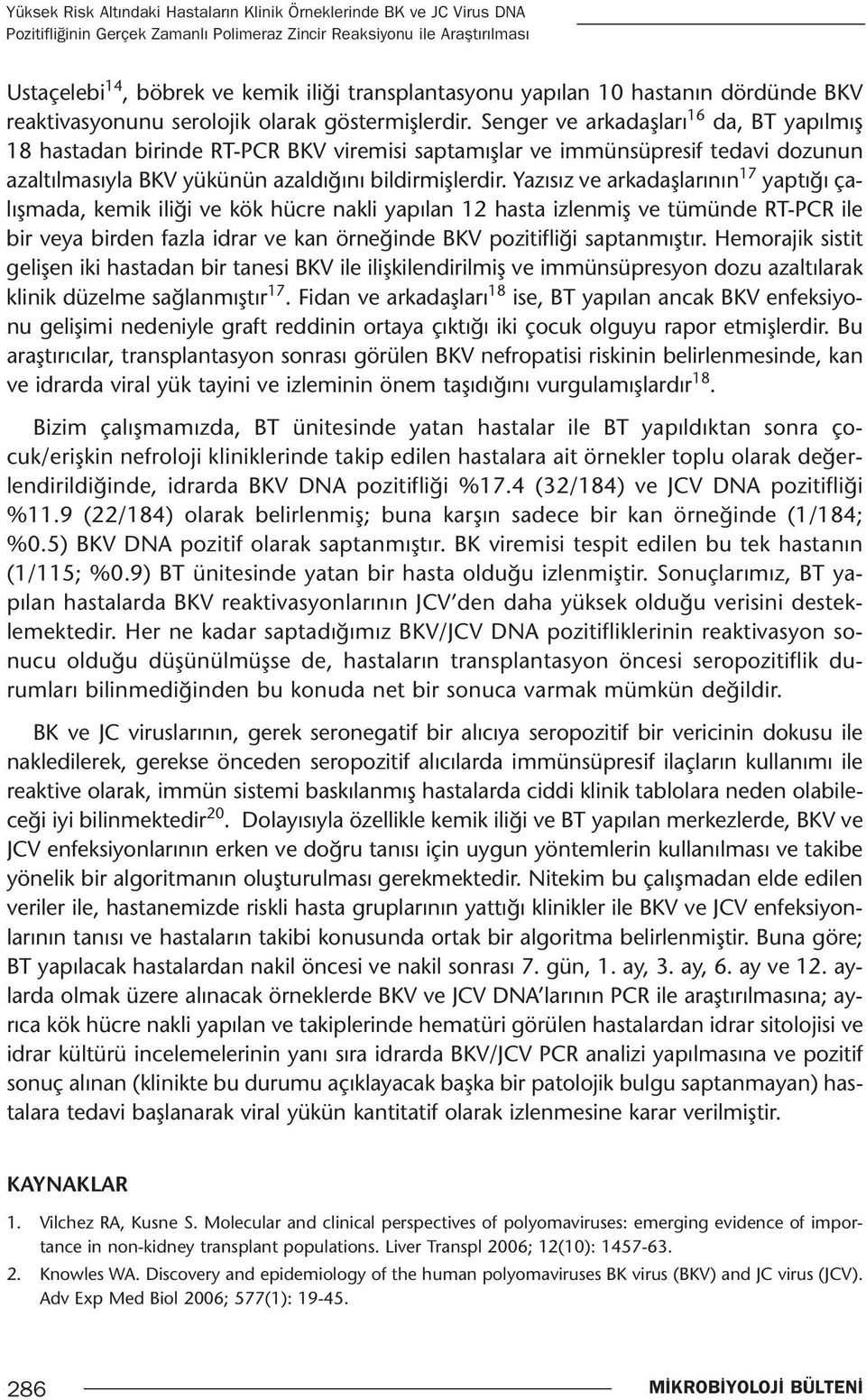 Senger ve arkadaşları 16 da, BT yapılmış 18 hastadan birinde RT-PCR BKV viremisi saptamışlar ve immünsüpresif tedavi dozunun azaltılmasıyla BKV yükünün azaldığını bildirmişlerdir.