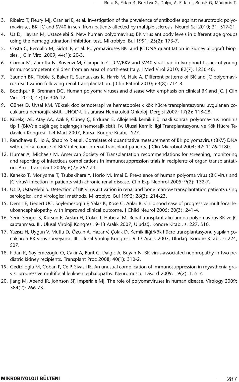 Us D, Hayran M, Ustacelebi S. New human polyomavirus; BK virus antibody levels in different age groups using the hemagglutination inhibition test. Mikrobiyol Bul 1991; 25(2): 173-7. 5.