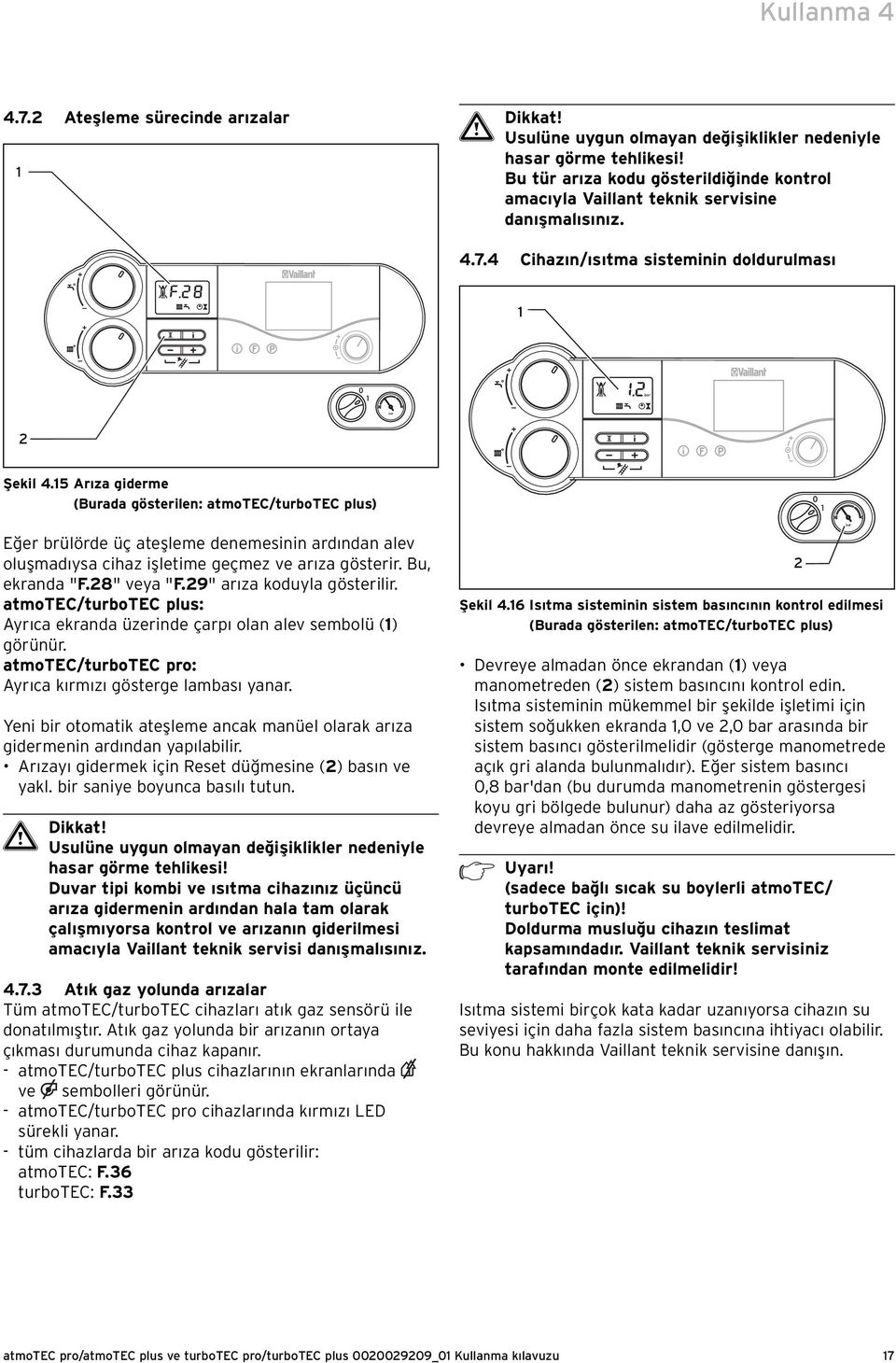 5 Arıza giderme (Burada gösterilen: atmotec/turbotec plus) Eğer brülörde üç ateşleme denemesinin ardından alev oluşmadıysa cihaz işletime geçmez ve arıza gösterir. Bu, ekranda "F.8" veya "F.