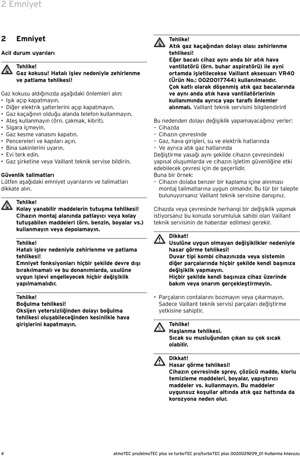 Pencereleri ve kapıları açın. Bina sakinlerini uyarın. Evi terk edin. Gaz şirketine veya Vaillant teknik servise bildirin.