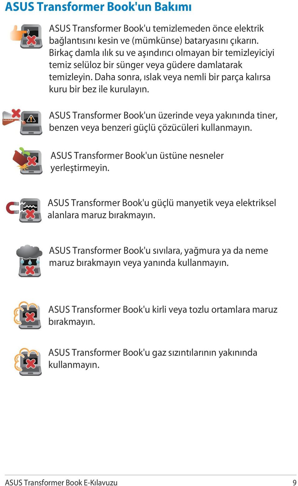 ASUS Transformer Book'un üzerinde veya yakınında tiner, benzen veya benzeri güçlü çözücüleri kullanmayın. ASUS Transformer Book'un üstüne nesneler yerleştirmeyin.