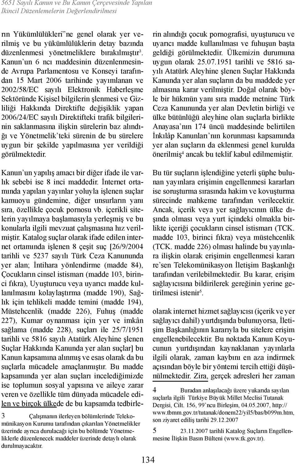 Kanun un 6 ncı maddesinin düzenlenmesinde Avrupa Parlamentosu ve Konseyi tarafından 15 Mart 2006 tarihinde yayımlanan ve 2002/58/EC sayılı Elektronik Haberleşme Sektöründe Kişisel bilgilerin şlenmesi