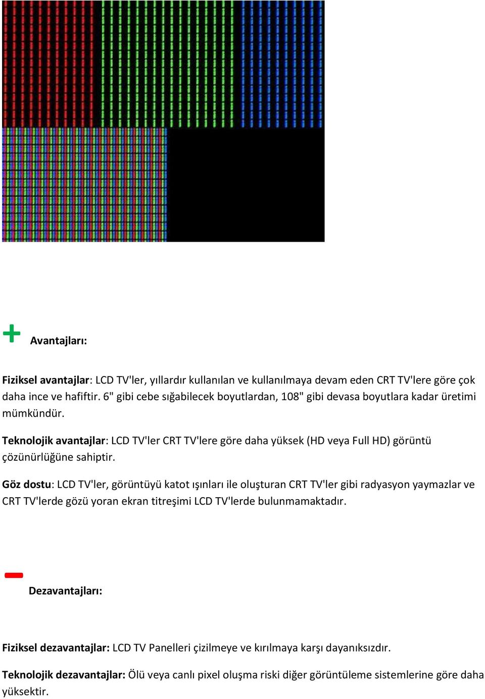 Teknolojik avantajlar: LCD TV'ler CRT TV'lere göre daha yüksek (HD veya Full HD) görüntü çözünürlüğüne sahiptir.