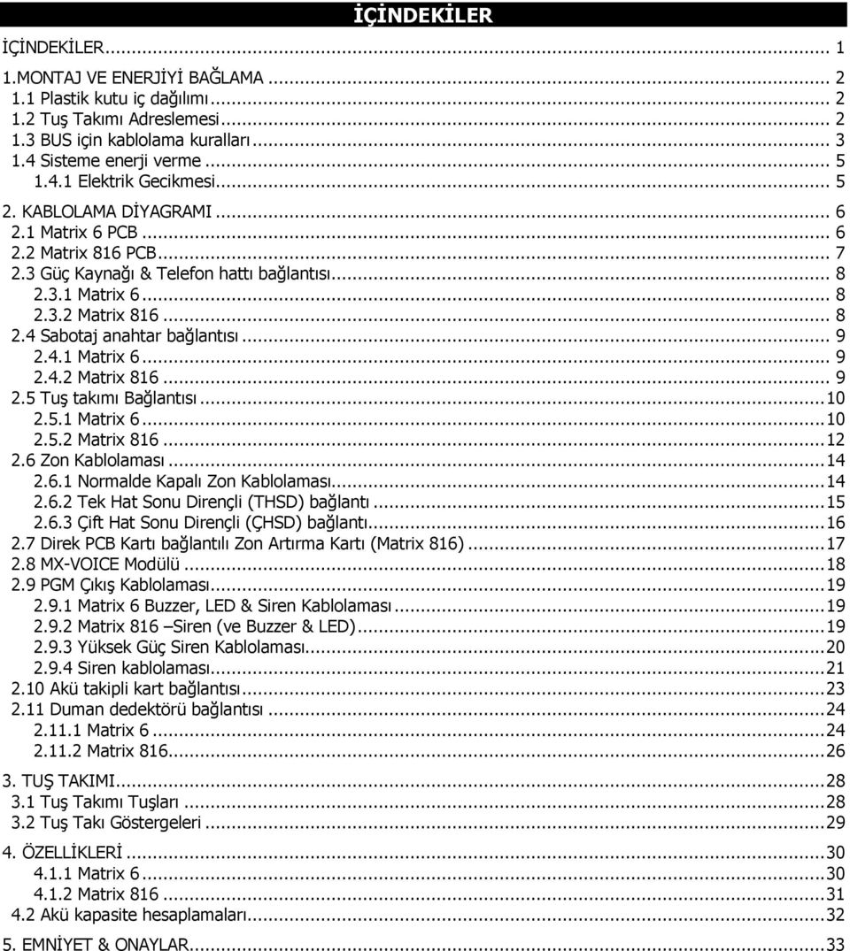 4.1 Matrix 6... 9 2.4.2 Matrix 816... 9 2.5 TuĢ takımı Bağlantısı... 10 2.5.1 Matrix 6... 10 2.5.2 Matrix 816... 12 2.6 Zon Kablolaması... 14 2.6.1 Normalde Kapalı Zon Kablolaması... 14 2.6.2 Tek Hat Sonu Dirençli (THSD) bağlantı.