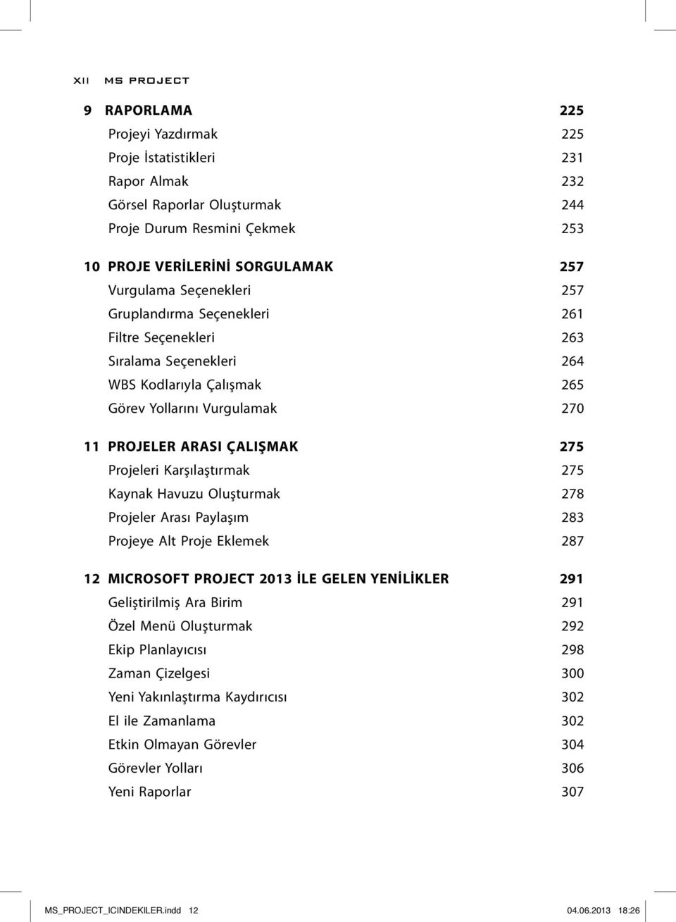Projeleri Karşılaştırmak 275 Kaynak Havuzu Oluşturmak 278 Projeler Arası Paylaşım 283 Projeye Alt Proje Eklemek 287 12 MICROSOFT PROJECT 2013 İLE GELEN YENİLİKLER 291 Geliştirilmiş Ara Birim 291 Özel