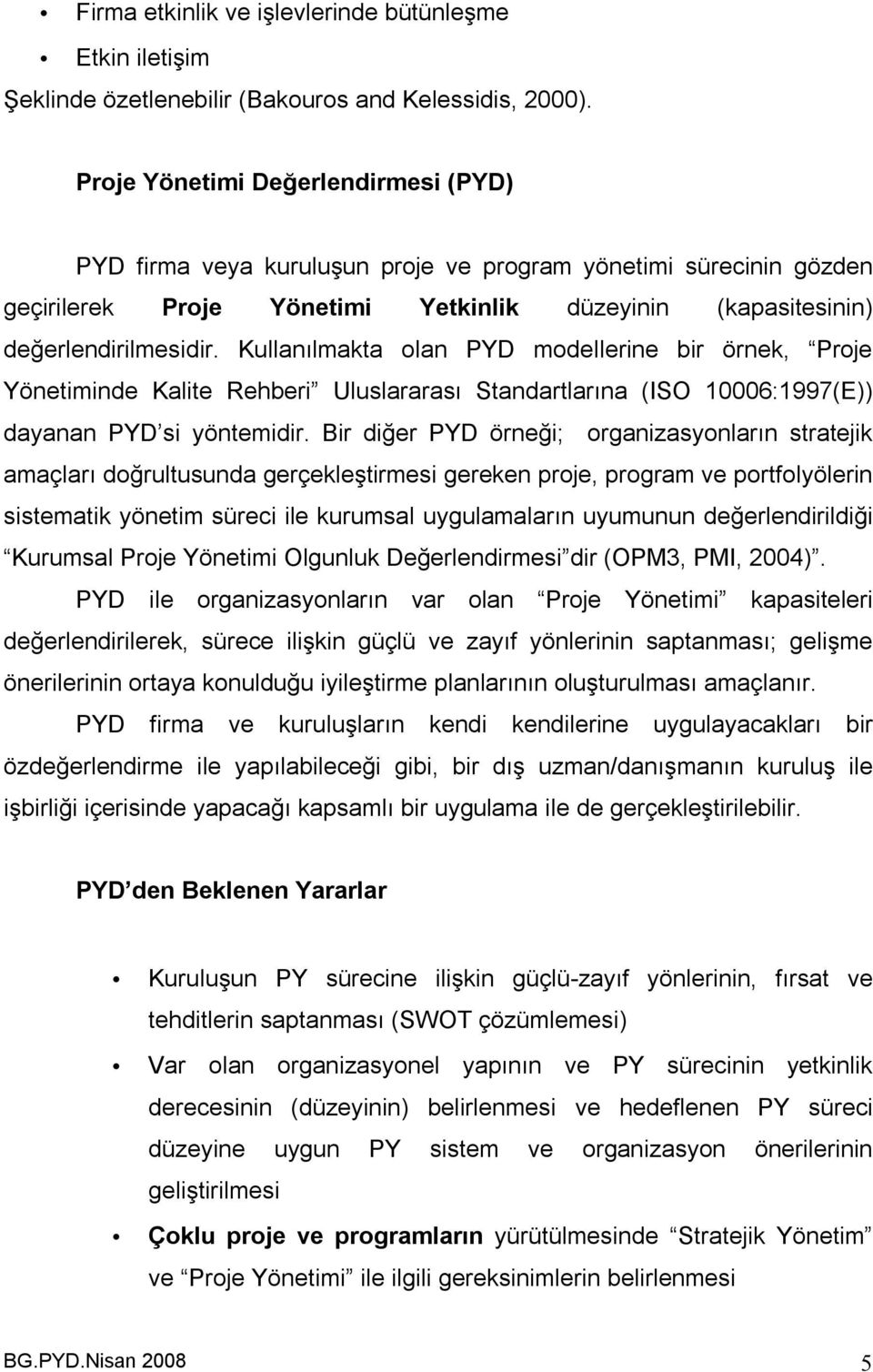 Kullanılmakta olan PYD modellerine bir örnek, Proje Yönetiminde Kalite Rehberi Uluslararası Standartlarına (ISO 10006:1997(E)) dayanan PYD si yöntemidir.