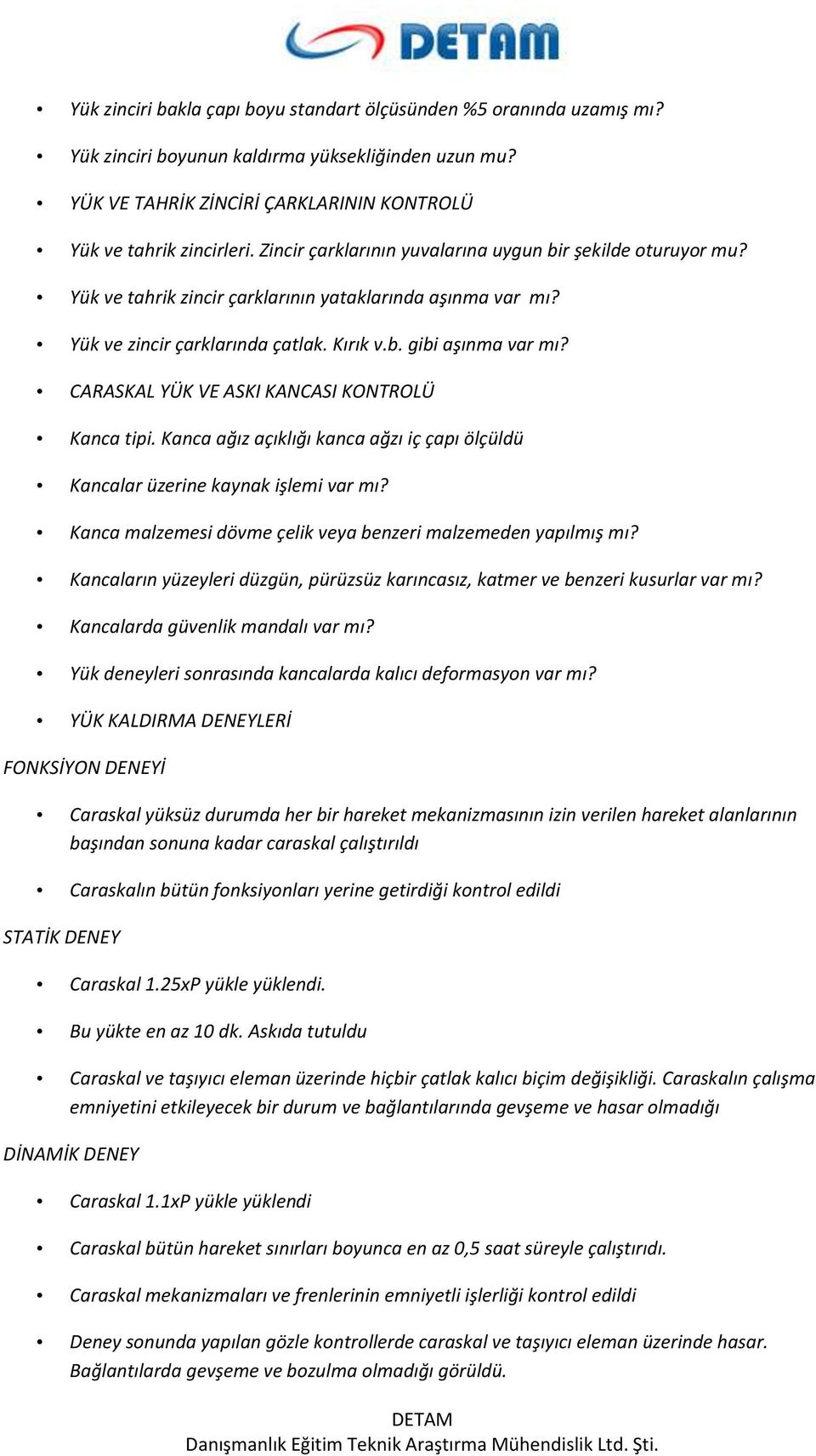 CARASKAL YÜK VE ASKI KANCASI KONTROLÜ Kanca tipi. Kanca ağız açıklığı kanca ağzı iç çapı ölçüldü Kancalar üzerine kaynak işlemi var mı? Kanca malzemesi dövme çelik veya benzeri malzemeden yapılmış mı?