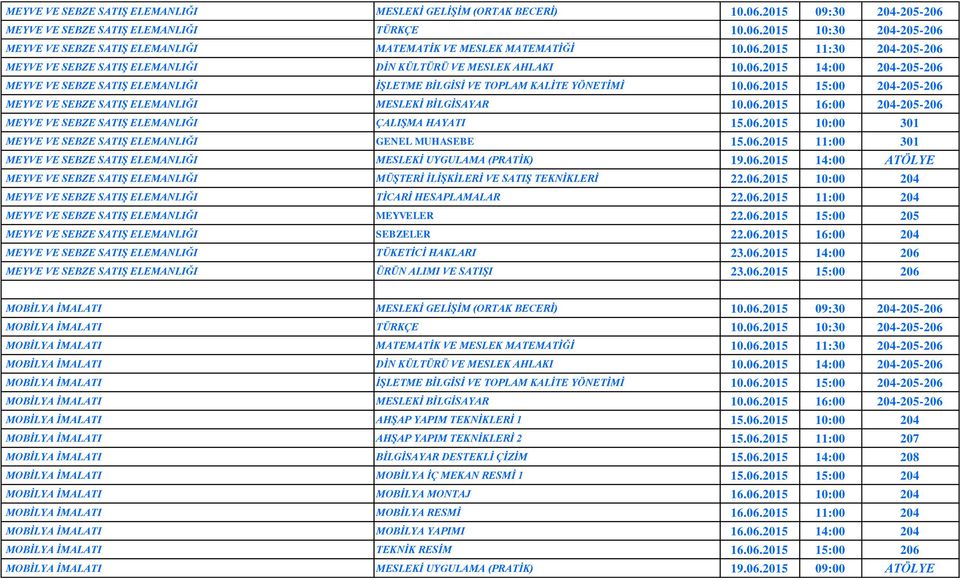 06.2015 16:00 204-205-206 MEYVE VE SEBZE SATIŞ ELEMANLIĞI ÇALIŞMA HAYATI 15.06.2015 10:00 301 MEYVE VE SEBZE SATIŞ ELEMANLIĞI GENEL MUHASEBE 15.06.2015 11:00 301 MEYVE VE SEBZE SATIŞ ELEMANLIĞI MESLEKİ UYGULAMA (PRATİK) 19.