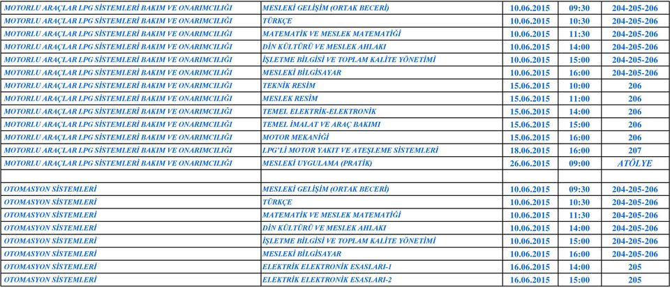 06.2015 15:00 204-205-206 MOTORLU ARAÇLAR LPG SİSTEMLERİ BAKIM VE ONARIMCILIĞI MESLEKİ BİLGİSAYAR 10.06.2015 16:00 204-205-206 MOTORLU ARAÇLAR LPG SİSTEMLERİ BAKIM VE ONARIMCILIĞI TEKNİK RESİM 15.06.2015 10:00 206 MOTORLU ARAÇLAR LPG SİSTEMLERİ BAKIM VE ONARIMCILIĞI MESLEK RESİM 15.