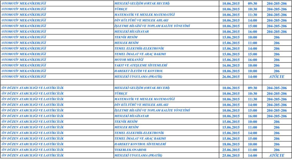 06.2015 16:00 204-205-206 OTOMOTİV MEKANİKERLİĞİ TEKNİK RESİM 15.06.2015 10:00 206 OTOMOTİV MEKANİKERLİĞİ MESLEK RESİM 15.06.2015 11:00 206 OTOMOTİV MEKANİKERLİĞİ TEMEL ELEKTRİK-ELEKTRONİK 15.06.2015 14:00 206 OTOMOTİV MEKANİKERLİĞİ TEMEL İMALAT VE ARAÇ BAKIMI 15.