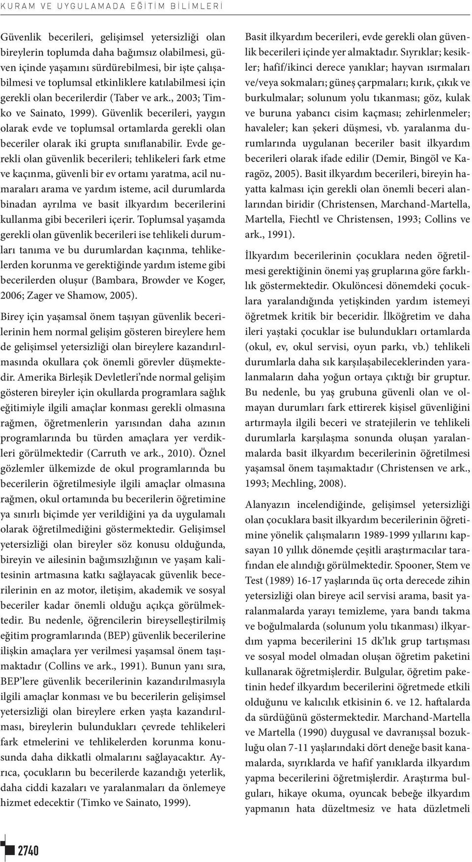 Güvenlik becerileri, yaygın olarak evde ve toplumsal ortamlarda gerekli olan beceriler olarak iki grupta sınıflanabilir.