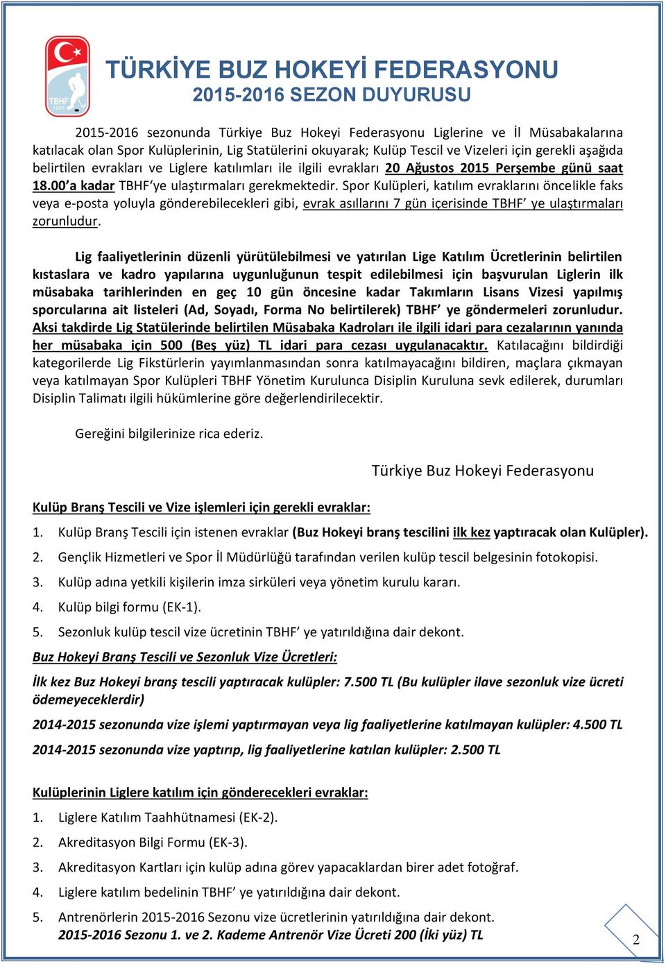 Spor Kulüpleri, katılım evraklarını öncelikle faks veya e-posta yoluyla gönderebilecekleri gibi, evrak asıllarını 7 gün içerisinde TBHF ye ulaştırmaları zorunludur.