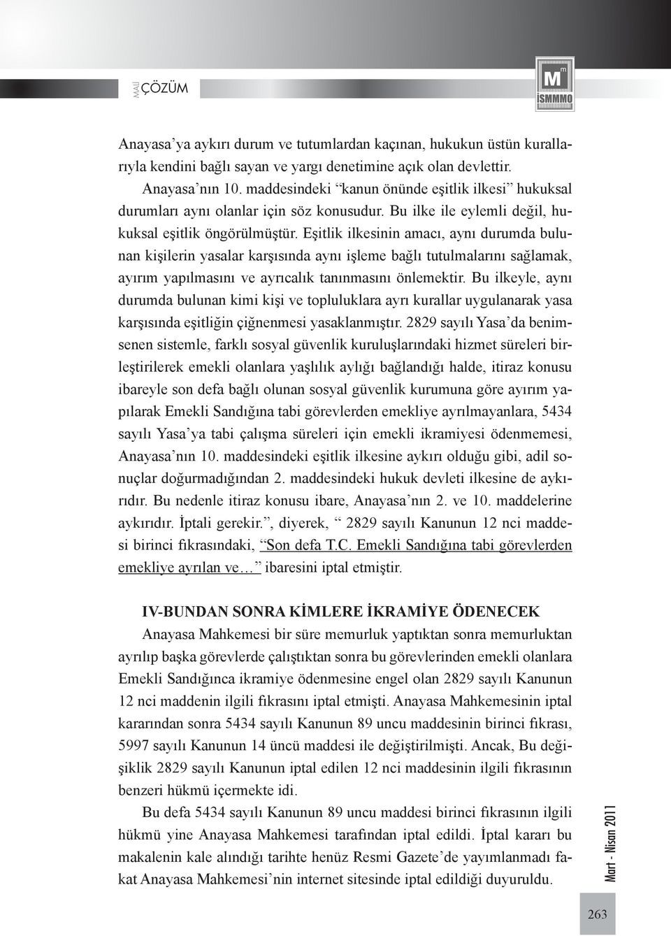 Eşitlik ilkesinin amacı, aynı durumda bulunan kişilerin yasalar karşısında aynı işleme bağlı tutulmalarını sağlamak, ayırım yapılmasını ve ayrıcalık tanınmasını önlemektir.