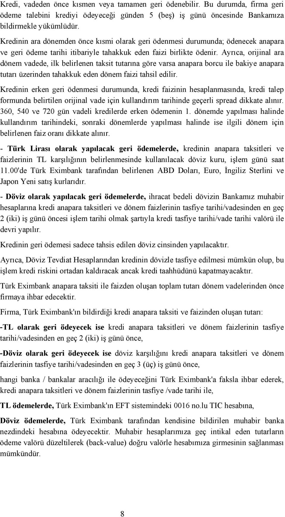 Ayrıca, orijinal ara dönem vadede, ilk belirlenen taksit tutarına göre varsa anapara borcu ile bakiye anapara tutarı üzerinden tahakkuk eden dönem faizi tahsil edilir.