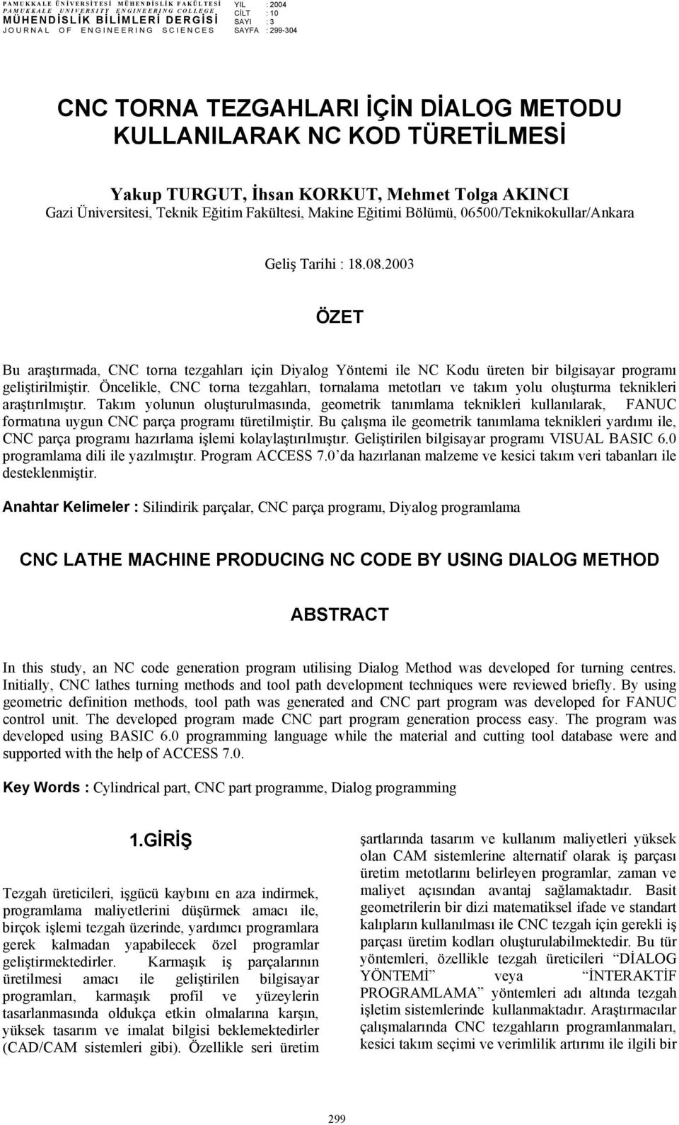 06500/Teknikokullar/Ankara Geliş Tarihi : 18.08.2003 ÖZET Bu araştırmada, CNC torna tezgahları için Diyalog Yöntemi ile NC Kodu üreten bir bilgisayar programı geliştirilmiştir.