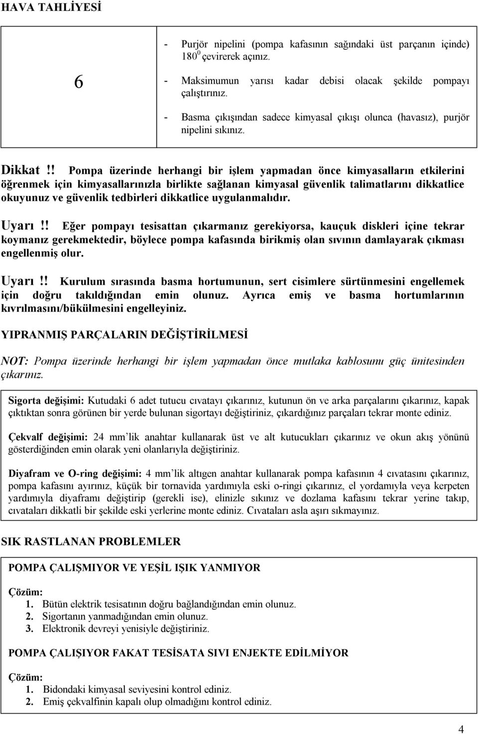 ! Pompa üzerinde herhangi bir işlem yapmadan önce kimyasalların etkilerini öğrenmek için kimyasallarınızla birlikte sağlanan kimyasal güvenlik talimatlarını dikkatlice okuyunuz ve güvenlik tedbirleri