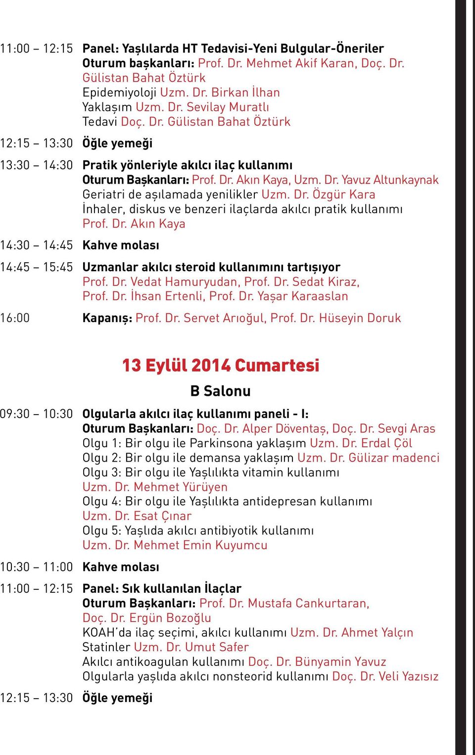 Dr. Özgür Kara İnhaler, diskus ve benzeri ilaçlarda akılcı pratik kullanımı Prof. Dr. Akın Kaya 14:30 14:45 Kahve molası 14:45 15:45 Uzmanlar akılcı steroid kullanımını tartışıyor Prof. Dr. Vedat Hamuryudan, Prof.