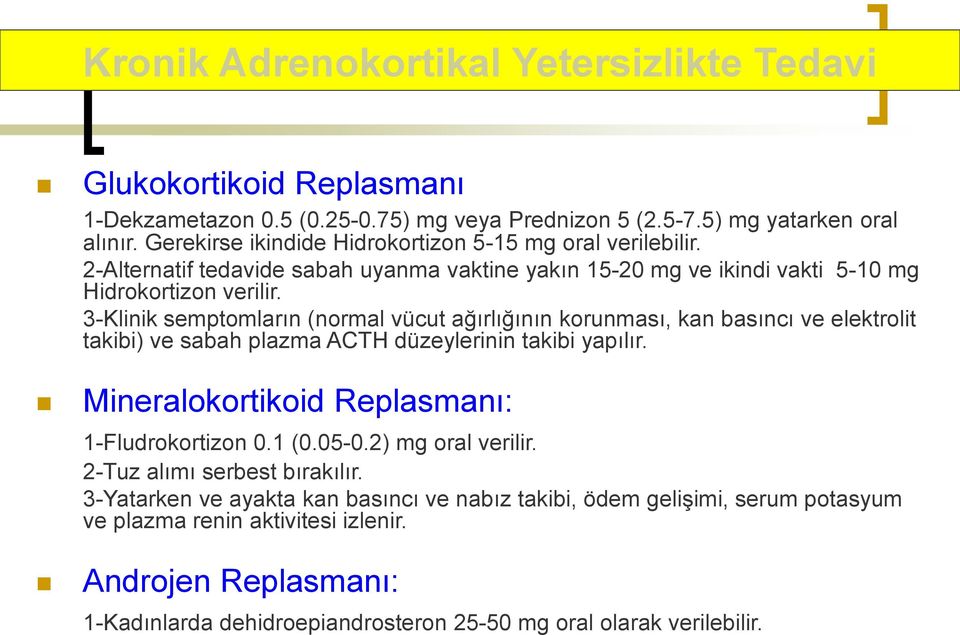 3-Klinik semptomların (normal vücut ağırlığının korunması, kan basıncı ve elektrolit takibi) ve sabah plazma ACTH düzeylerinin takibi yapılır. Mineralokortikoid Replasmanı: 1-Fludrokortizon 0.