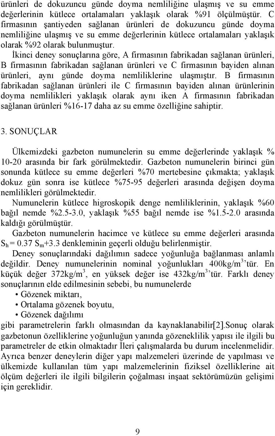 İkinci deney sonuçlarına göre, A firmasının fabrikadan sağlanan ürünleri, B firmasının fabrikadan sağlanan ürünleri ve C firmasının bayiden alınan ürünleri, aynı günde doyma nemliliklerine ulaşmıştır.