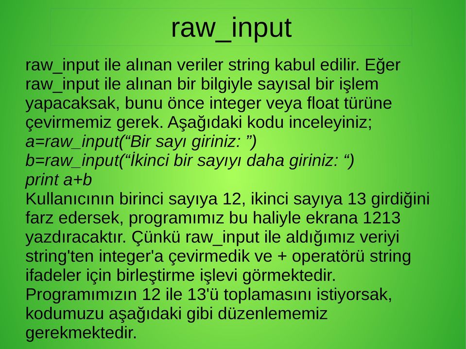Aşağıdaki kodu inceleyiniz; a=raw_input( Bir sayı giriniz: ) b=raw_input( İkinci bir sayıyı daha giriniz: ) print a+b Kullanıcının birinci sayıya 12, ikinci sayıya