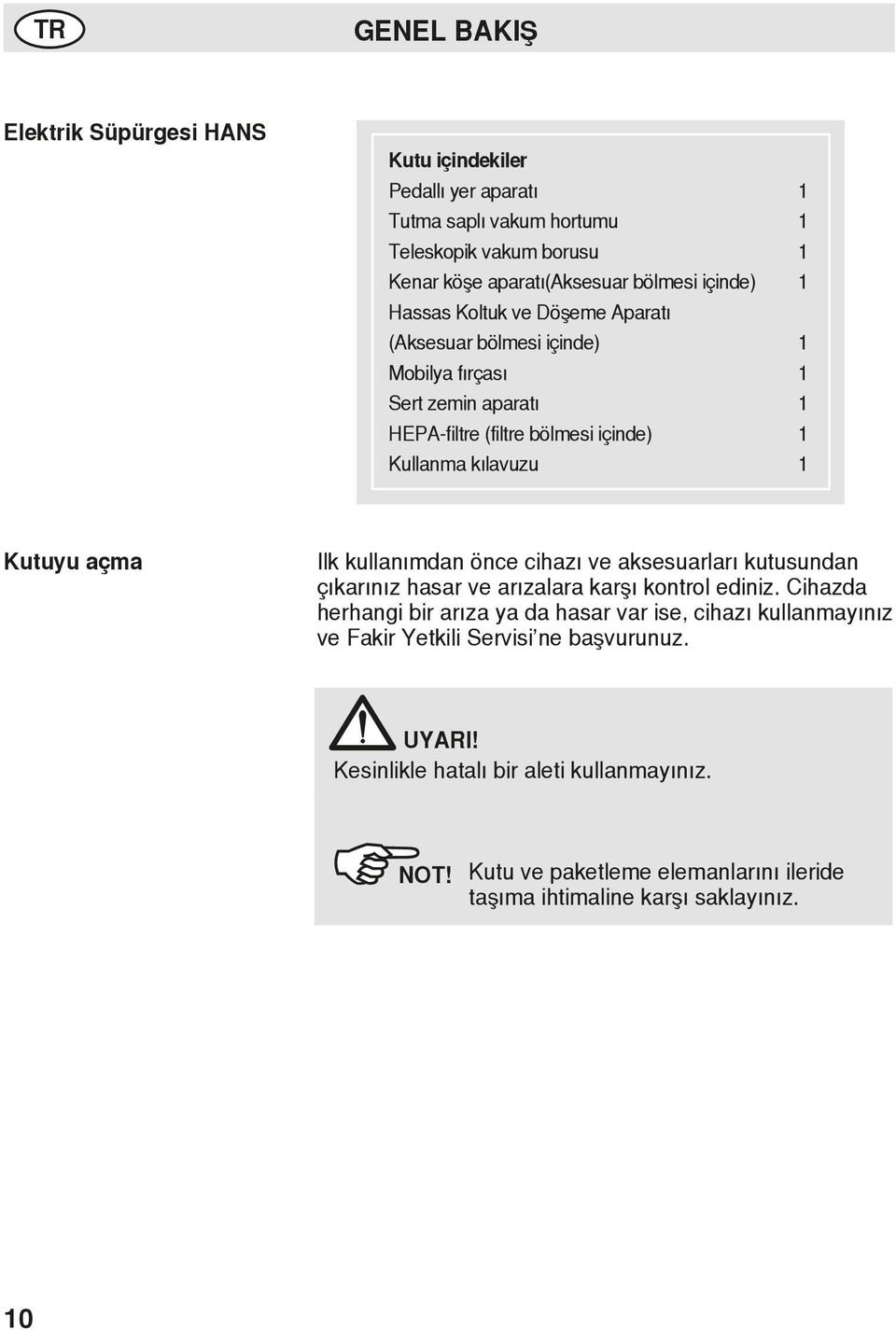 açma Ilk kullanımdan önce cihazı ve aksesuarları kutusundan çıkarınız hasar ve arızalara karşı kontrol ediniz.