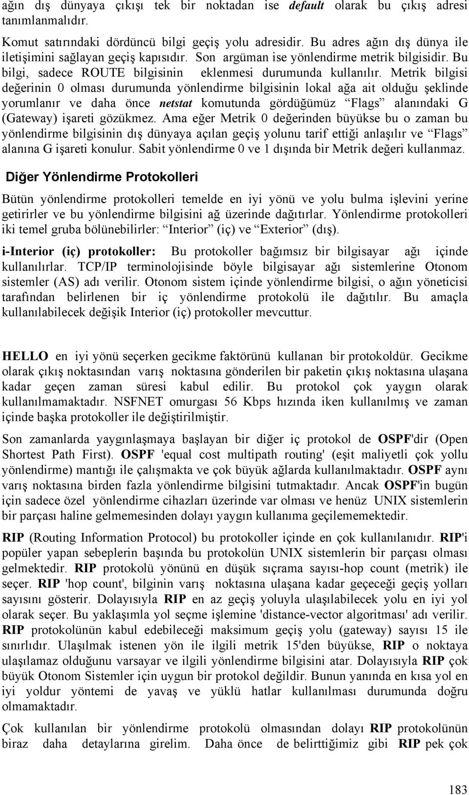 Metrik bilgisi değerinin 0 olması durumunda yönlendirme bilgisinin lokal ağa ait olduğu şeklinde yorumlanır ve daha önce netstat komutunda gördüğümüz Flags alanındaki G (Gateway) işareti gözükmez.