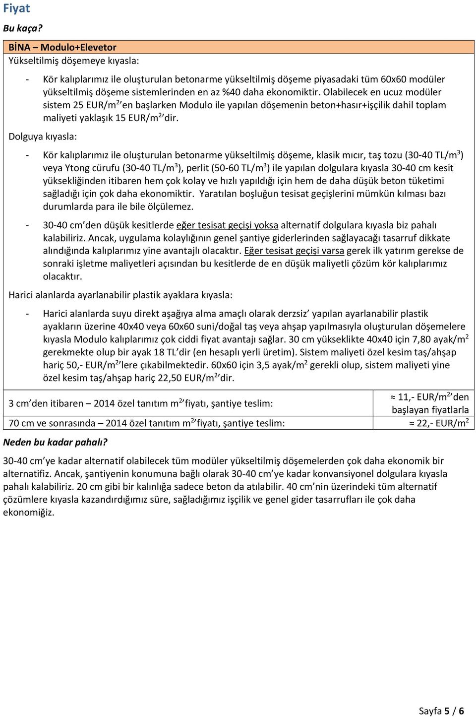 ekonomiktir. Olabilecek en ucuz modüler sistem 25 EUR/m 2 en başlarken Modulo ile yapılan döşemenin beton+hasır+işçilik dahil toplam maliyeti yaklaşık 15 EUR/m 2 dir.