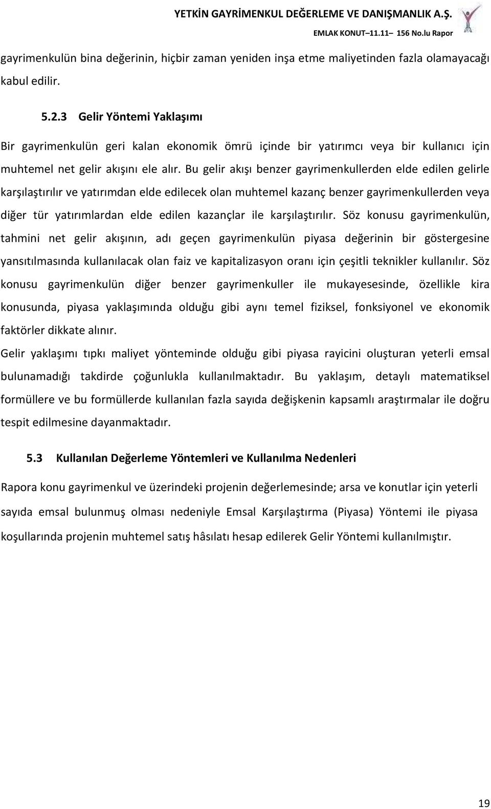 Bu gelir akışı benzer gayrimenkullerden elde edilen gelirle karşılaştırılır ve yatırımdan elde edilecek olan muhtemel kazanç benzer gayrimenkullerden veya diğer tür yatırımlardan elde edilen