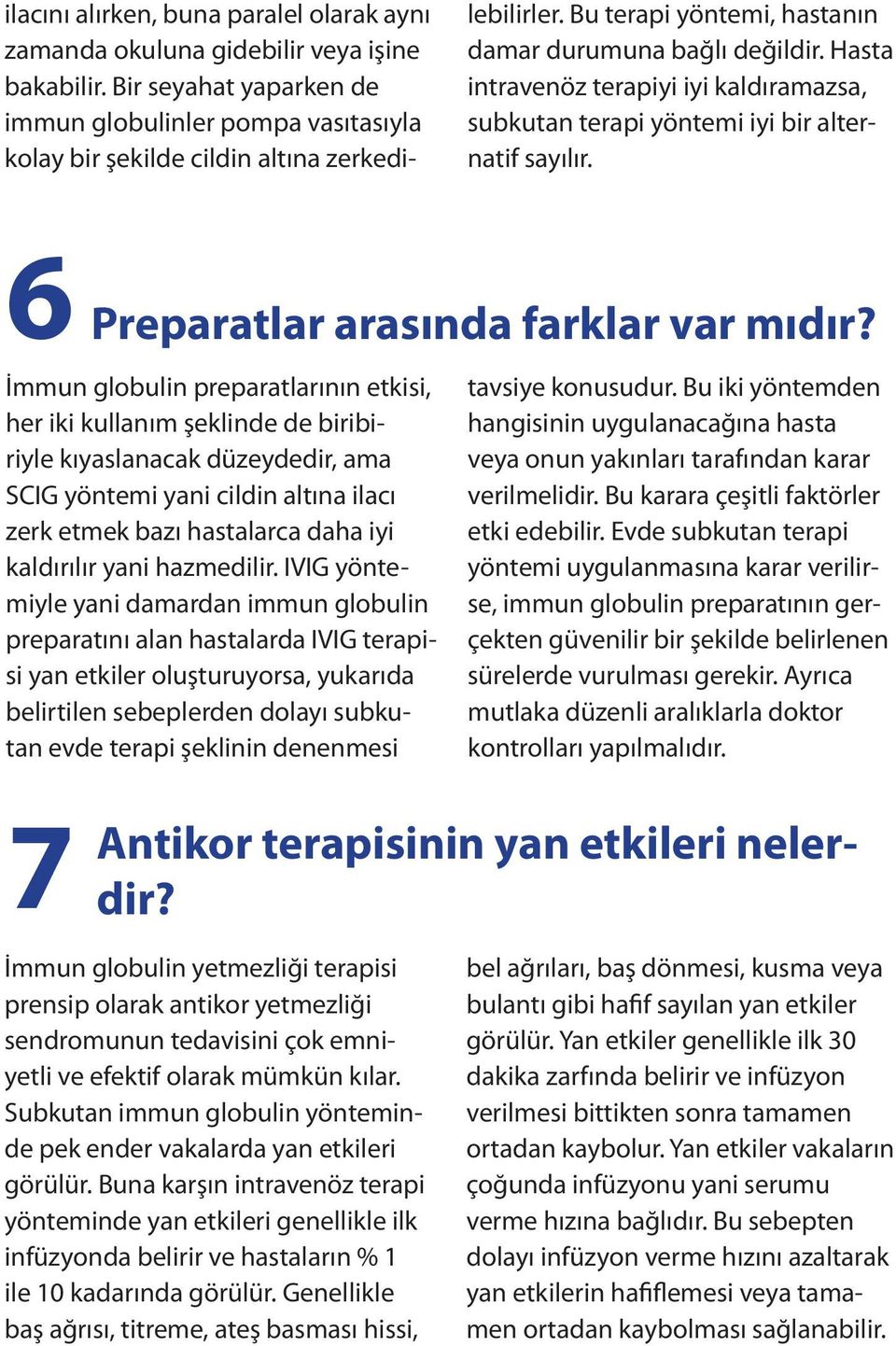 İmmun globulin preparatlarının etkisi, her iki kullanım şeklinde de biribiriyle kıyaslanacak düzeydedir, ama SCIG yöntemi yani cildin altına ilacı zerk etmek bazı hastalarca daha iyi kaldırılır yani