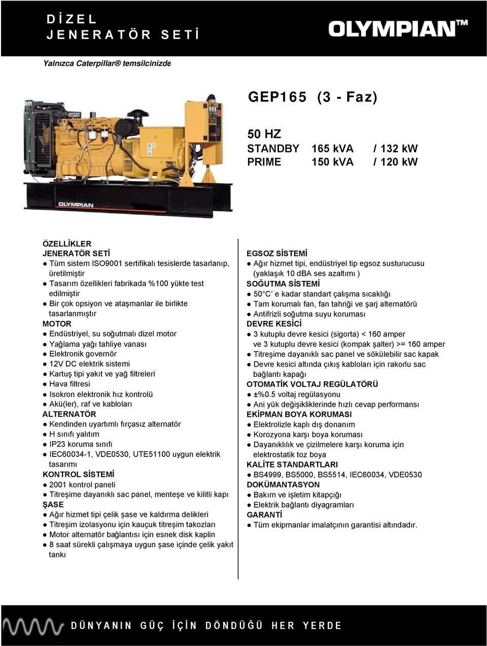 endüstriyel tip egsoz susturucusu (yaklaşık 10 dba ses azaltımı ) SOĞUTMA SİSTEMİ 50 C e kadar standart çalışma sıcaklığı Tam korumalı fan, fan tahriği ve şarj alternatörü Antifrizli soğutma suyu