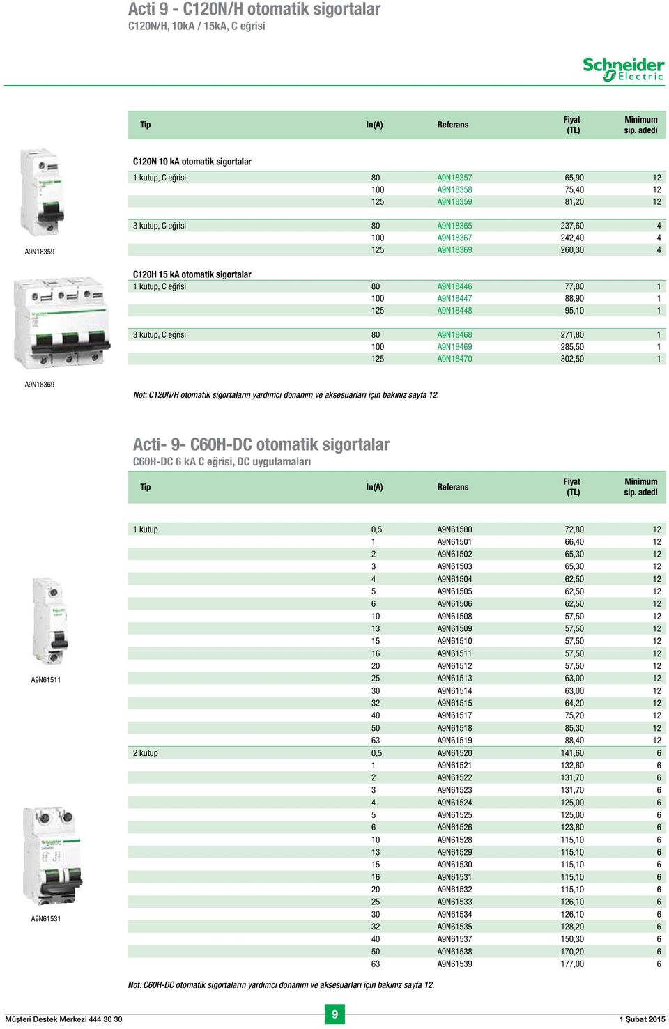 A9N18369 260,30 4 C120H 15 ka otomatik sigortalar 1 kutup, C eğrisi 80 A9N18446 77,80 1 100 A9N18447 88,90 1 125 A9N18448 95,10 1 3 kutup, C eğrisi 80 A9N18468 271,80 1 100 A9N18469 285,50 1 125