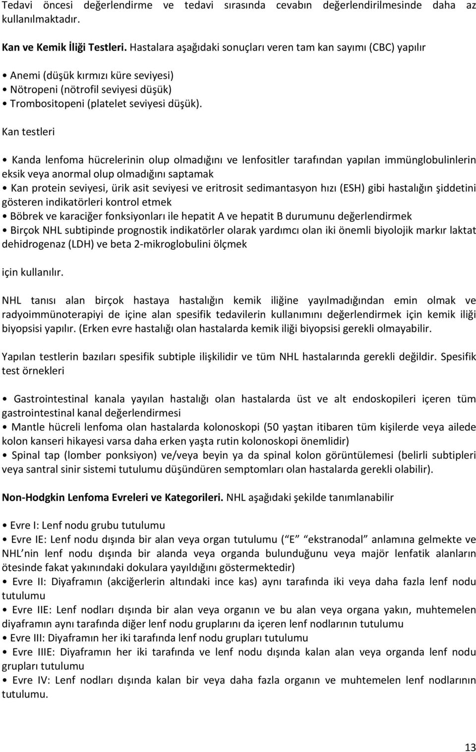 Kan testleri Kanda lenfoma hücrelerinin olup olmadığını ve lenfositler tarafından yapılan immünglobulinlerin eksik veya anormal olup olmadığını saptamak Kan protein seviyesi, ürik asit seviyesi ve