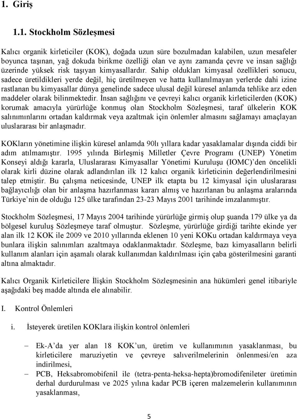 Sahip oldukları kimyasal özellikleri sonucu, sadece üretildikleri yerde değil, hiç üretilmeyen ve hatta kullanılmayan yerlerde dahi izine rastlanan bu kimyasallar dünya genelinde sadece ulusal değil