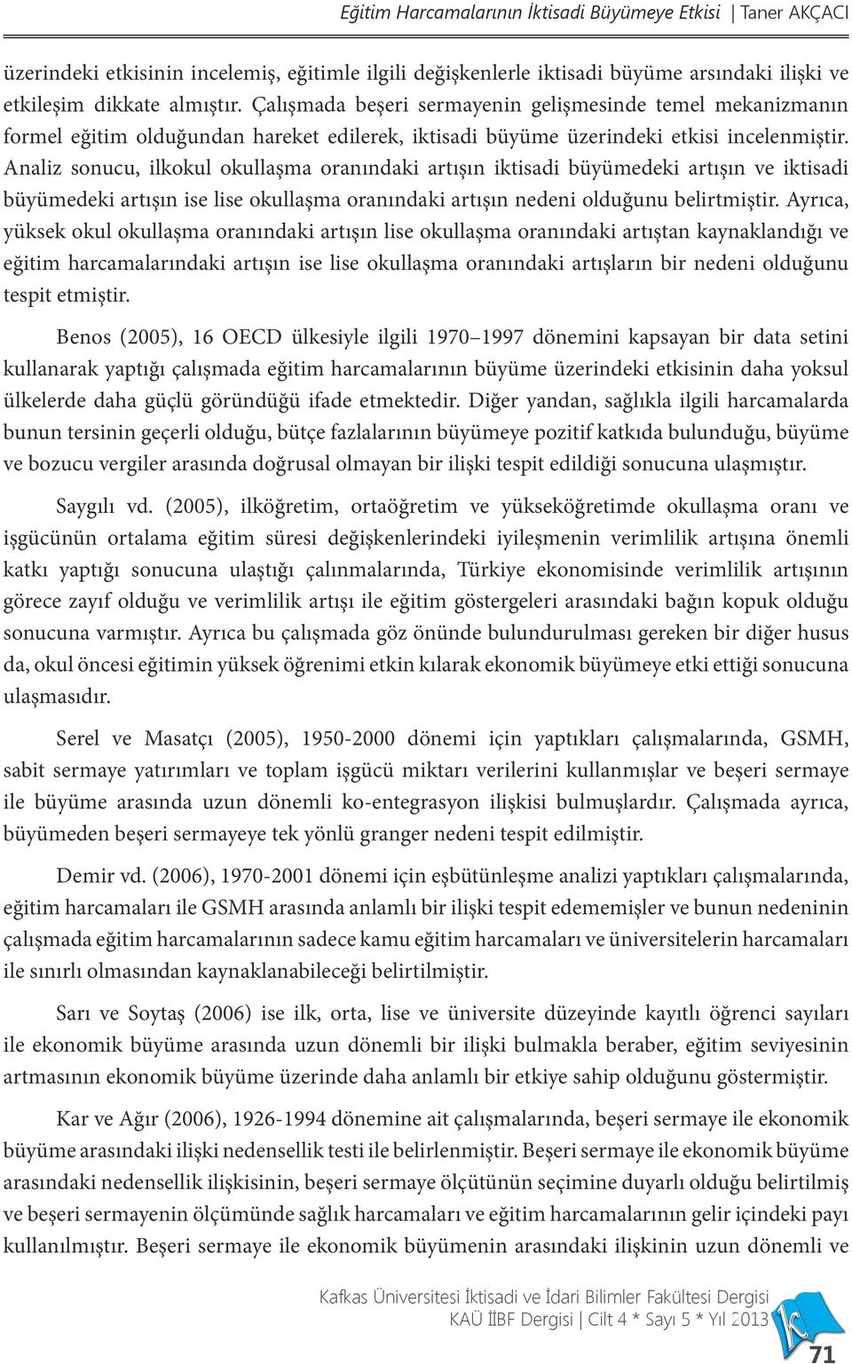 Analiz sonucu, ilkokul okullaşma oranındaki artışın iktisadi büyümedeki artışın ve iktisadi büyümedeki artışın ise lise okullaşma oranındaki artışın nedeni olduğunu belirtmiştir.