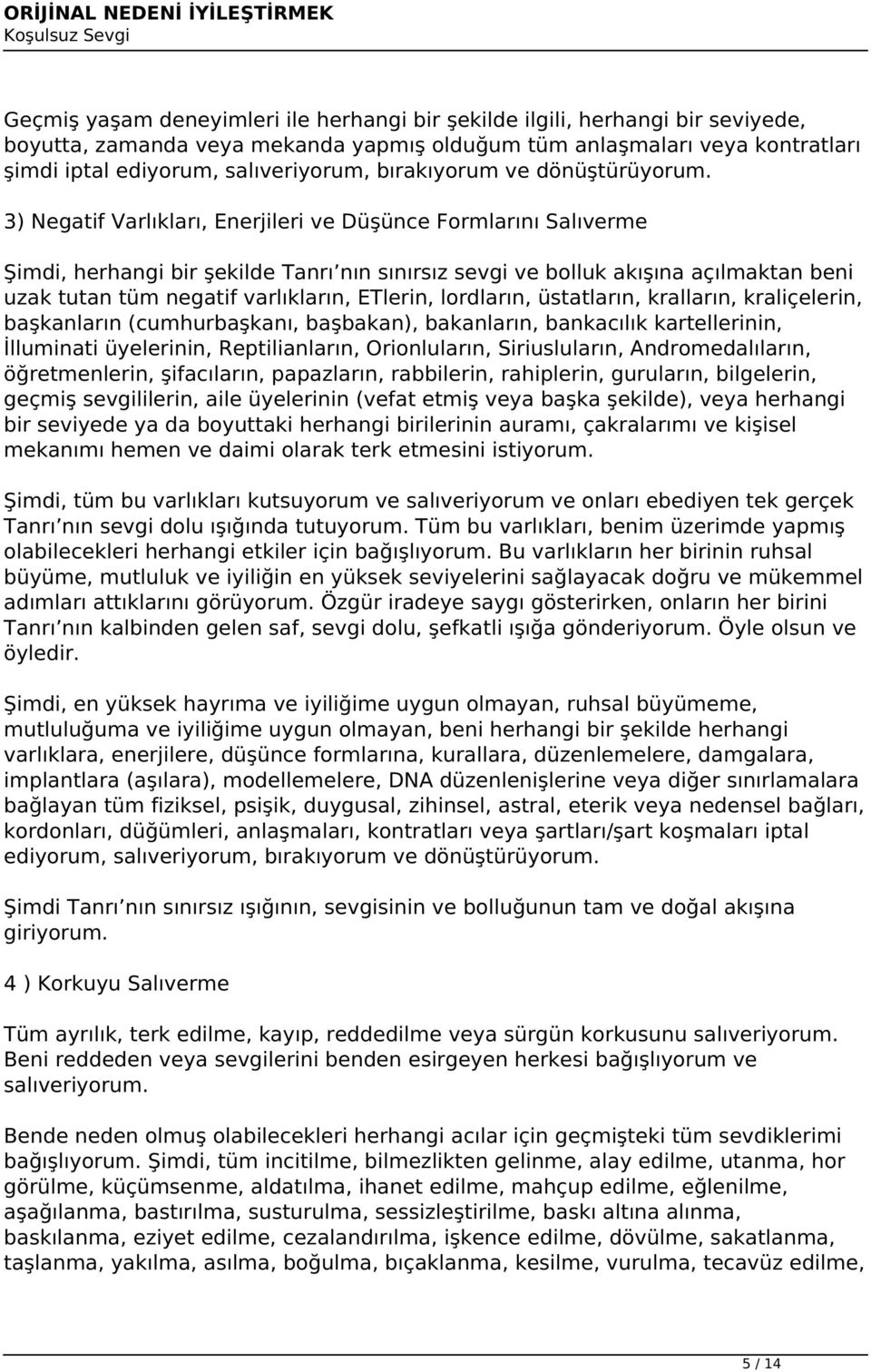 3) Negatif Varlıkları, Enerjileri ve Düşünce Formlarını Salıverme Şimdi, herhangi bir şekilde Tanrı nın sınırsız sevgi ve bolluk akışına açılmaktan beni uzak tutan tüm negatif varlıkların, ETlerin,