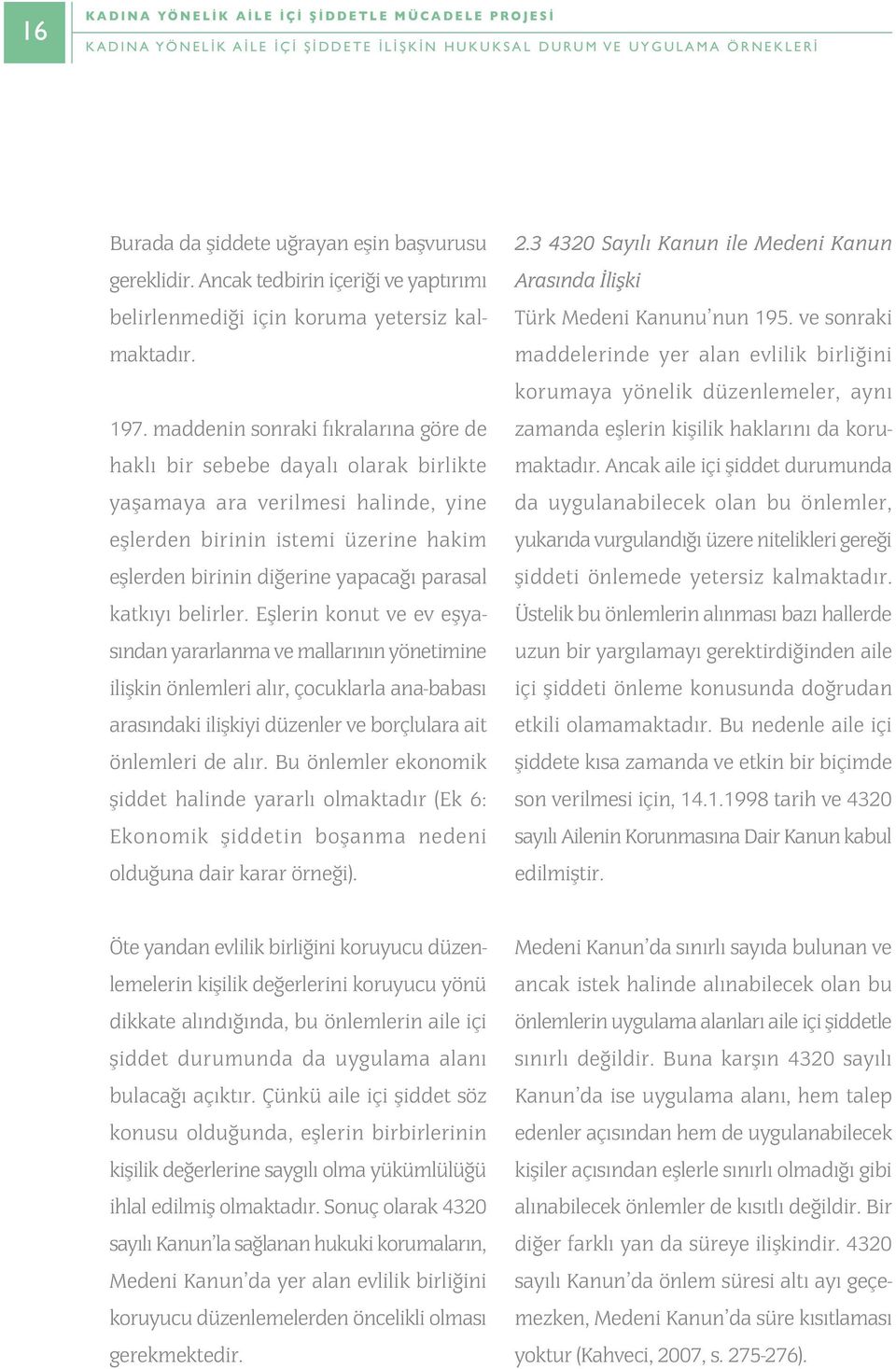 maddenin sonraki fýkralarýna göre de haklý bir sebebe dayalý olarak birlikte yaþamaya ara verilmesi halinde, yine eþlerden birinin istemi üzerine hakim eþlerden birinin diðerine yapacaðý parasal