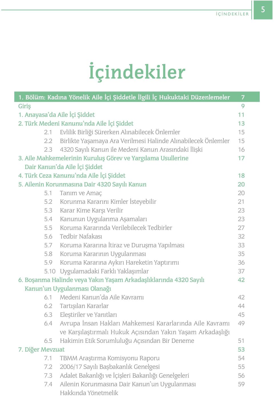 Aile Mahkemelerinin Kuruluþ Görev ve Yargýlama Usullerine Dair Kanun da Aile Ýçi Þiddet 4. Türk Ceza Kanunu nda Aile Ýçi Þiddet 5. Ailenin Korunmasýna Dair 4320 Sayýlý Kanun 5.1 Taným ve Amaç 5.