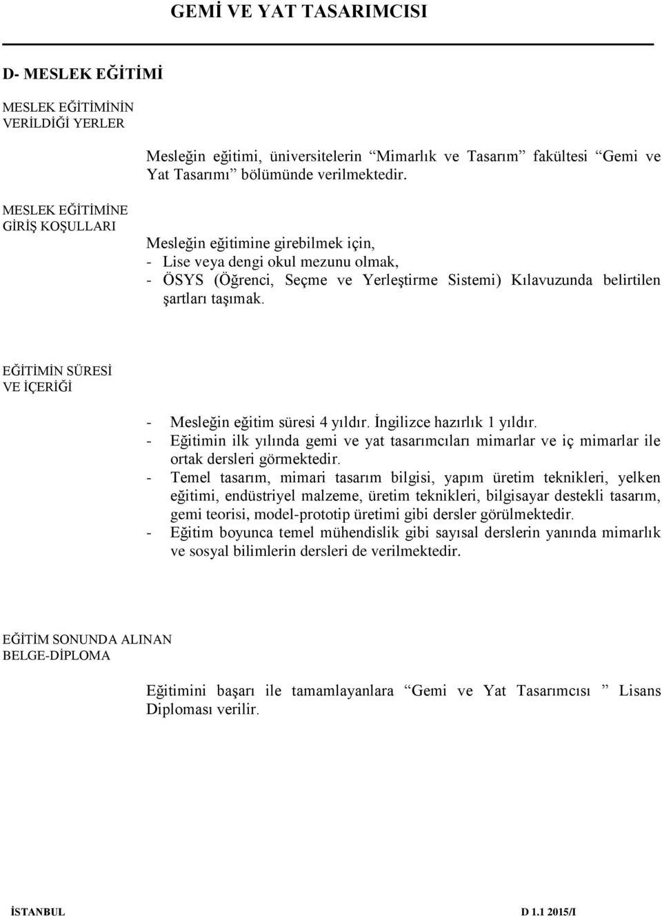 EĞİTİMİN SÜRESİ VE İÇERİĞİ - Mesleğin eğitim süresi 4 yıldır. İngilizce hazırlık 1 yıldır. - Eğitimin ilk yılında gemi ve yat tasarımcıları mimarlar ve iç mimarlar ile ortak dersleri görmektedir.