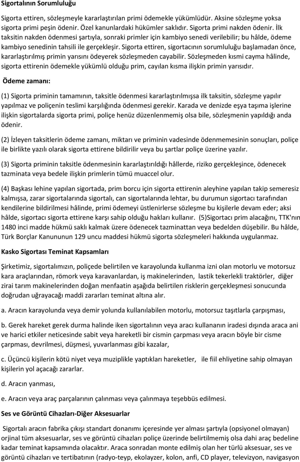 Sigorta ettiren, sigortacının sorumluluğu başlamadan önce, kararlaştırılmış primin yarısını ödeyerek sözleşmeden cayabilir.