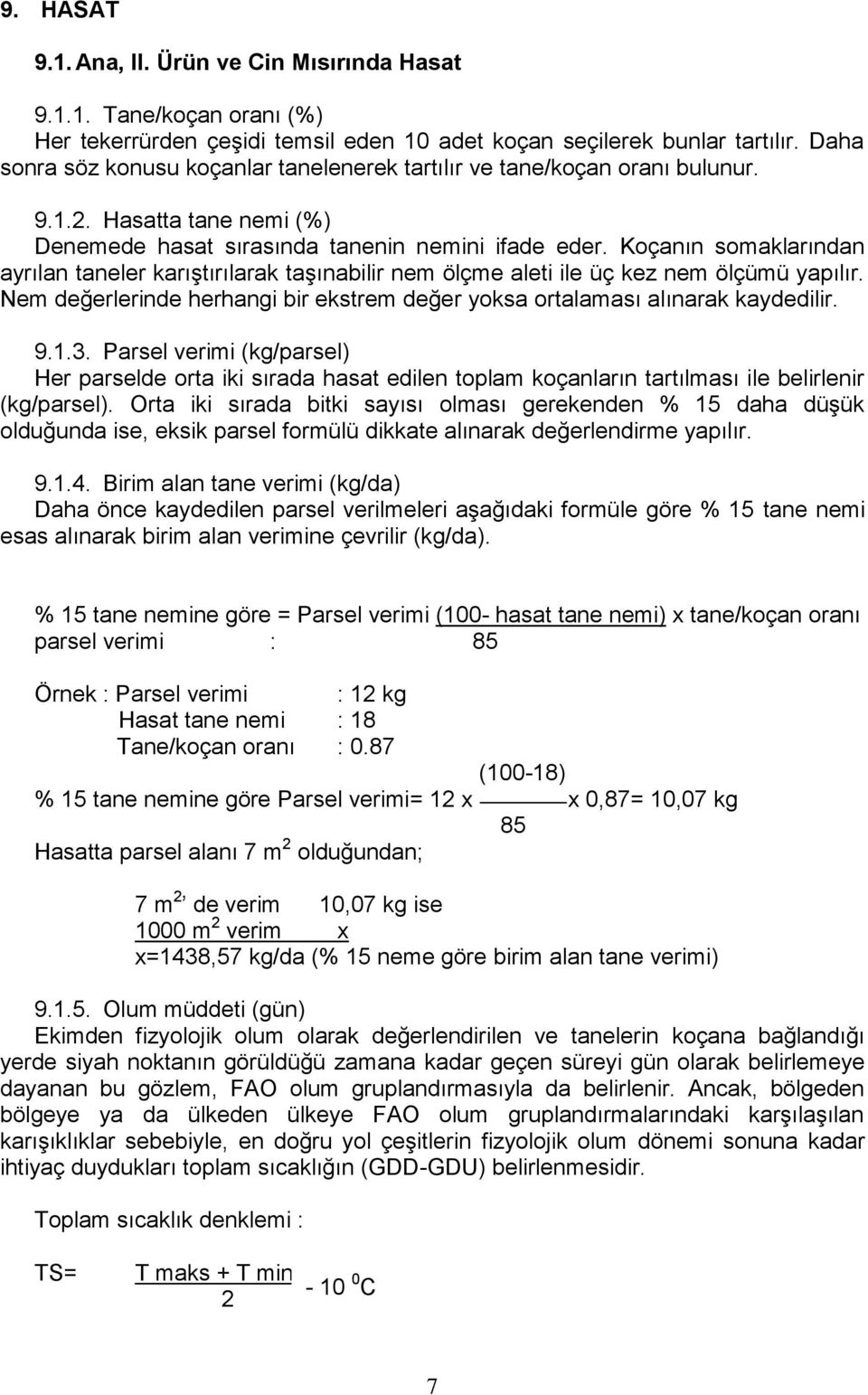 Koçanın somaklarından ayrılan taneler karıştırılarak taşınabilir nem ölçme aleti ile üç kez nem ölçümü yapılır. Nem değerlerinde herhangi bir ekstrem değer yoksa ortalaması alınarak kaydedilir. 9.1.3.