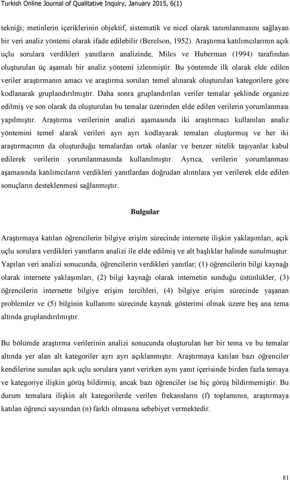 Bu yöntemde ilk olarak elde edilen veriler araştırmanın amacı ve araştırma soruları temel alınarak oluşturulan kategorilere göre kodlanarak gruplandırılmıştır.