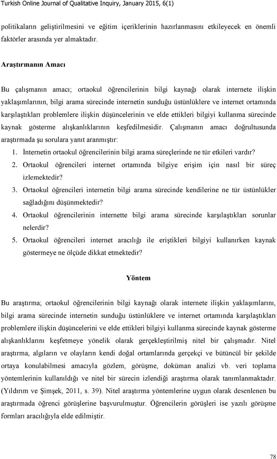 karşılaştıkları problemlere ilişkin düşüncelerinin ve elde ettikleri bilgiyi kullanma sürecinde kaynak gösterme alışkanlıklarının keşfedilmesidir.