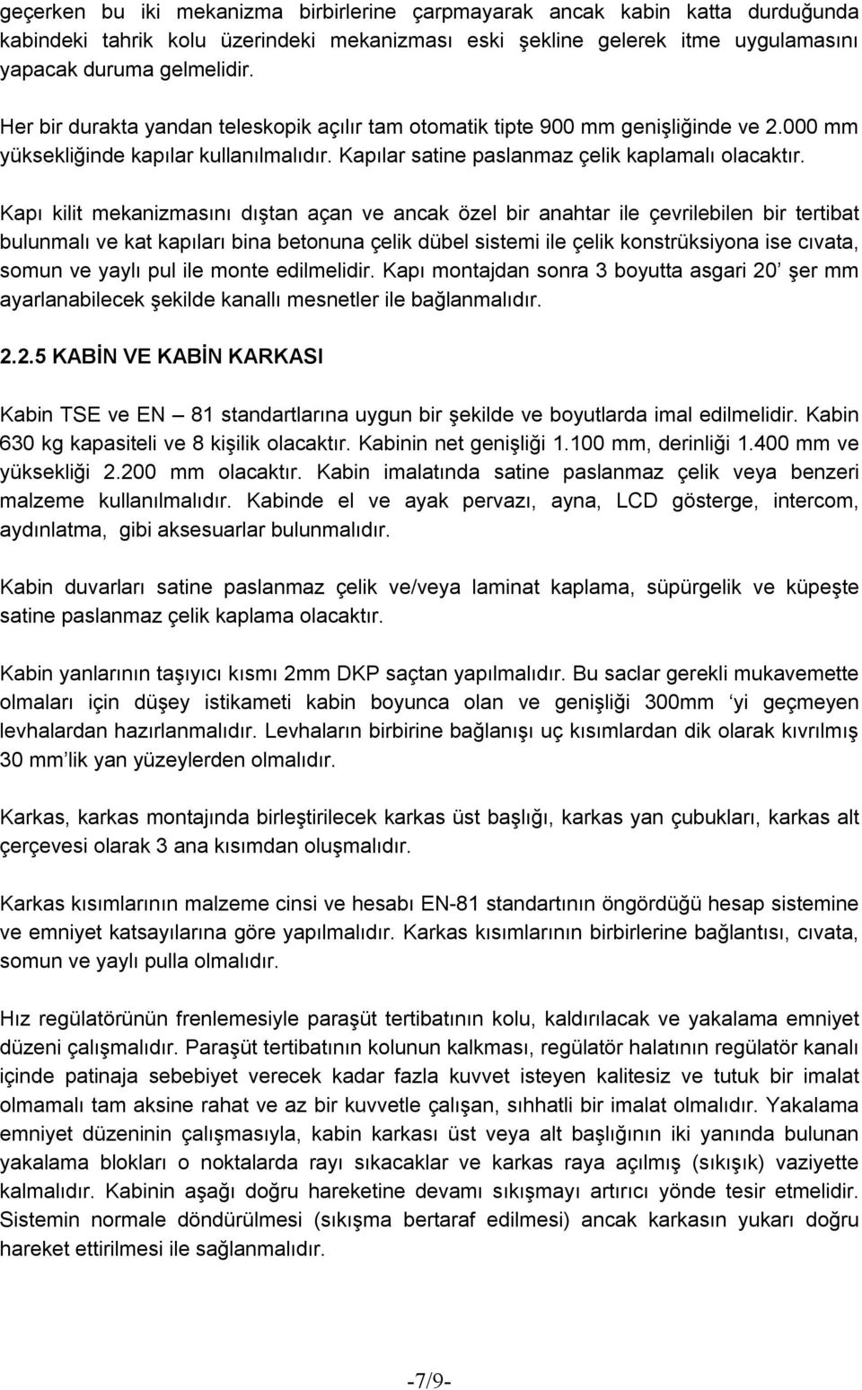 Kapı kilit mekanizmasını dıştan açan ve ancak özel bir anahtar ile çevrilebilen bir tertibat bulunmalı ve kat kapıları bina betonuna çelik dübel sistemi ile çelik konstrüksiyona ise cıvata, somun ve