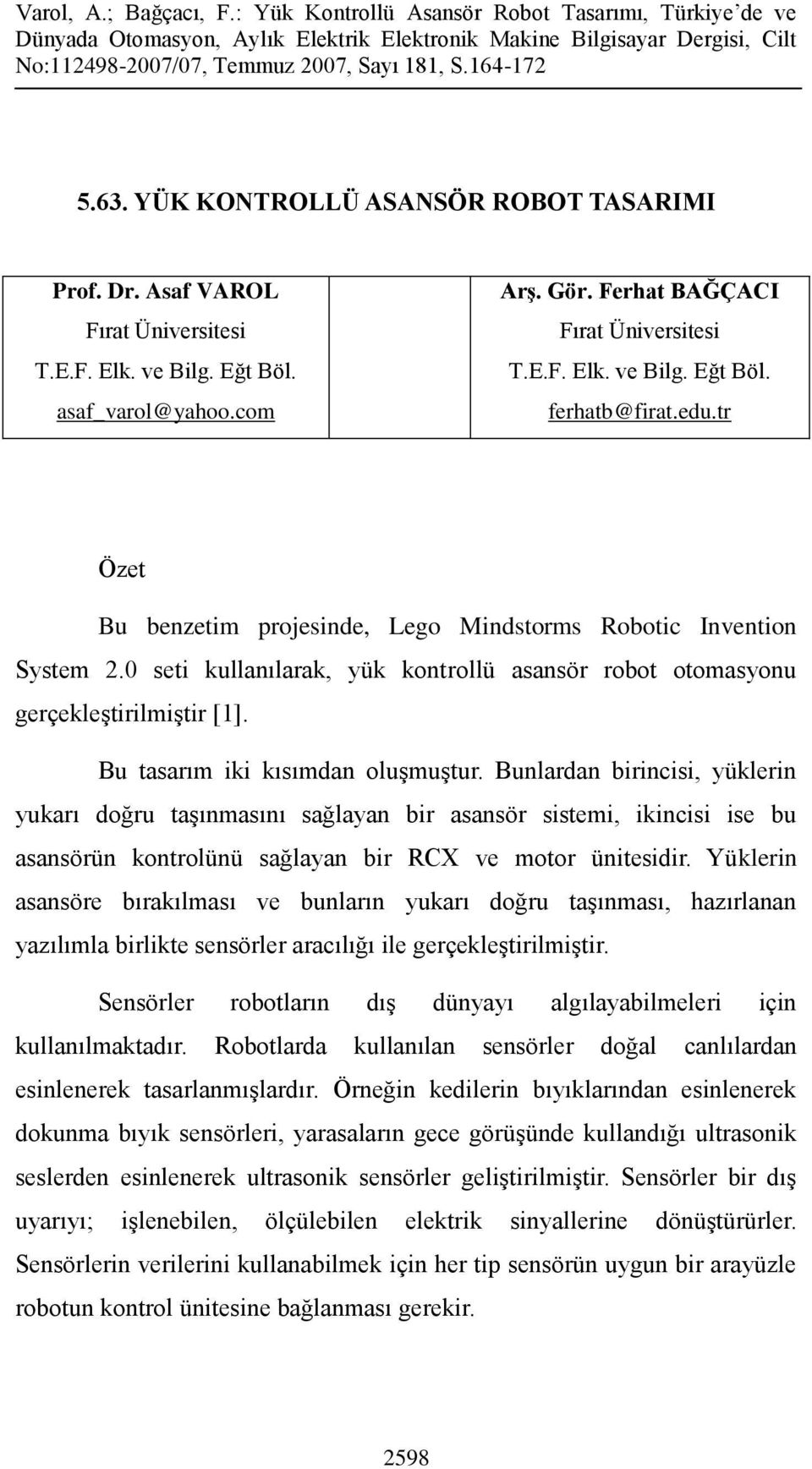 Bunlardan birincisi, yüklerin yukarı doğru taşınmasını sağlayan bir asansör sistemi, ikincisi ise bu asansörün kontrolünü sağlayan bir RCX ve motor ünitesidir.