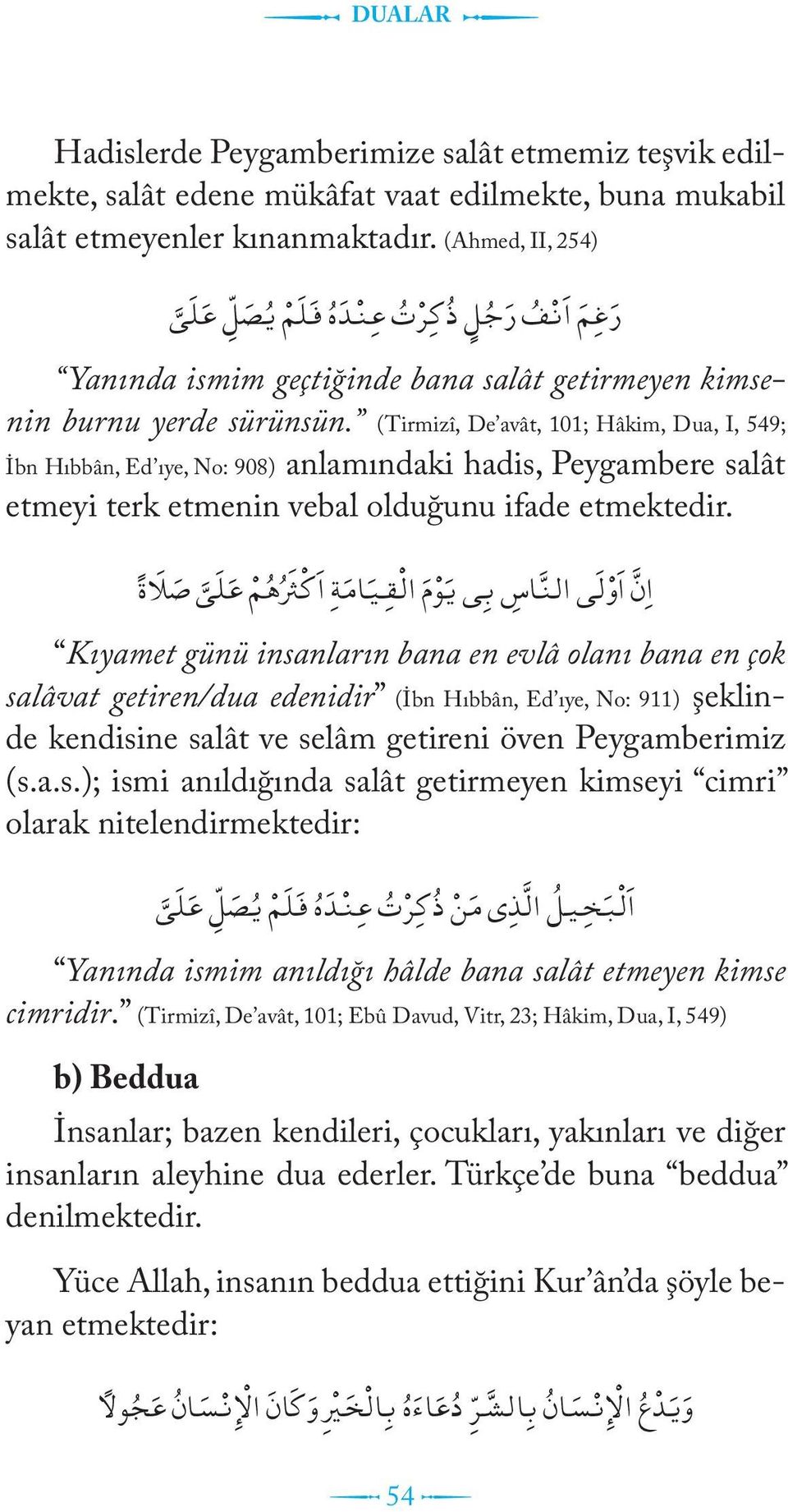 (Tirmizî, De avât, 101; Hâkim, Dua, I, 549; İbn Hıbbân, Ed ıye, No: 908) anlamındaki hadis, Peygambere salât etmeyi terk etmenin vebal olduğunu ifade etmektedir.