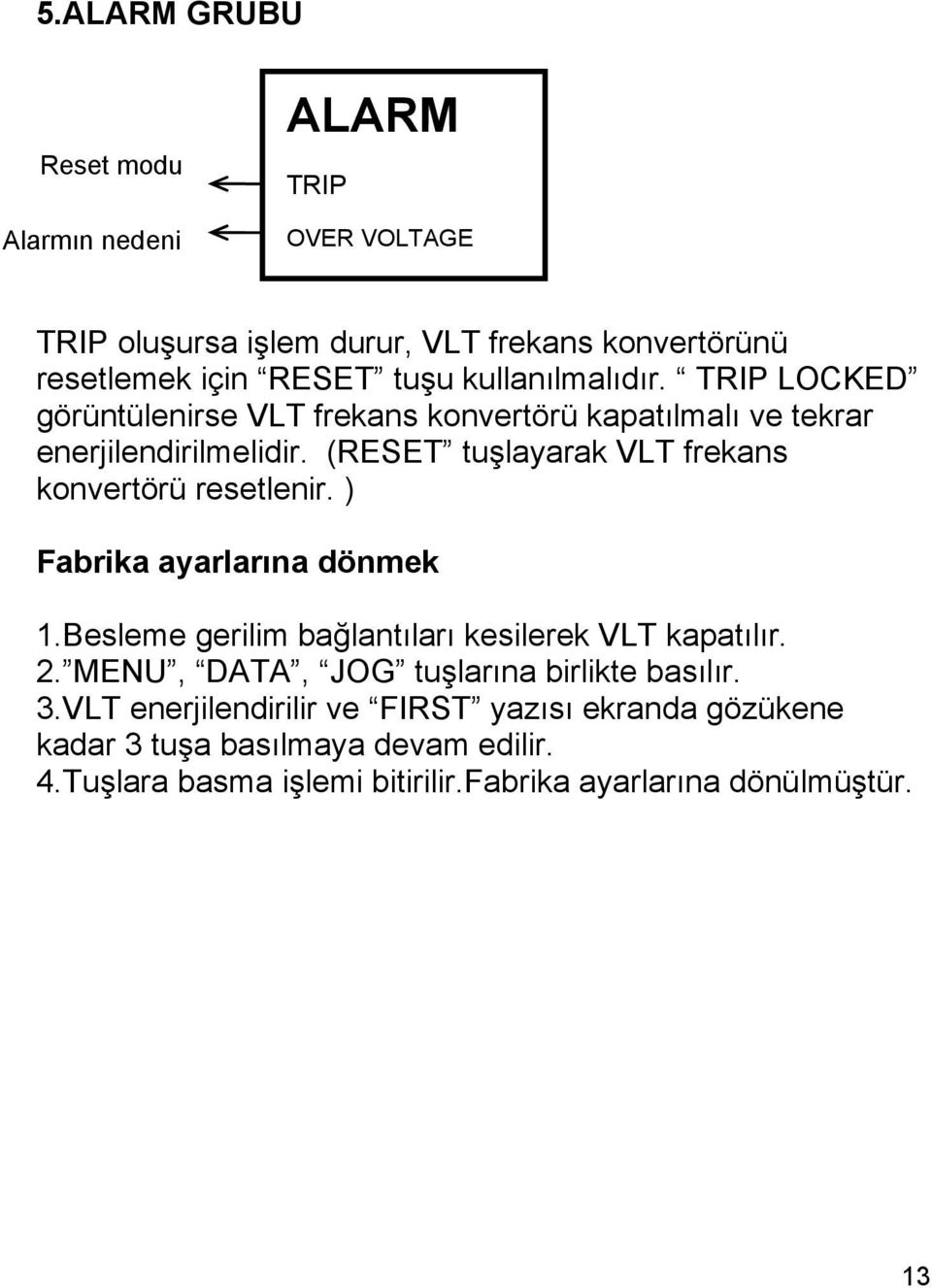 TRIP LOCKED görüntülenirse VLT frekans konvertörü kapatılmalı ve tekrar enerjilendirilmelidir. (RESET tuşlayarak VLT frekans konvertörü resetlenir.