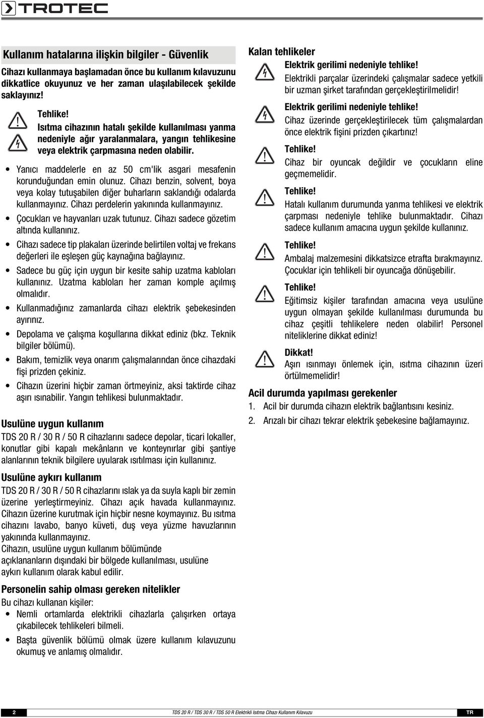 Yanıcı maddelerle en az 50 cm'lik asgari mesafenin korunduğundan emin olunuz. Cihazı benzin, solvent, boya veya kolay tutuşabilen diğer buharların saklandığı odalarda kullanmayınız.