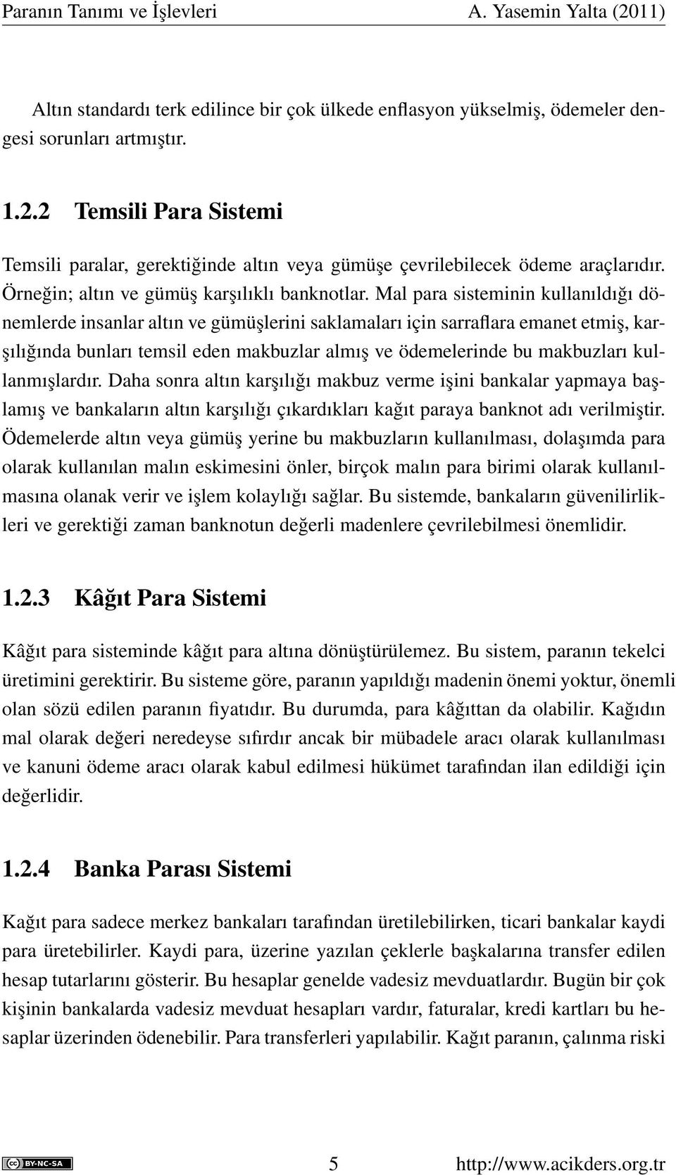 Mal para sisteminin kullanıldığı dönemlerde insanlar altın ve gümüşlerini saklamaları için sarraflara emanet etmiş, karşılığında bunları temsil eden makbuzlar almış ve ödemelerinde bu makbuzları