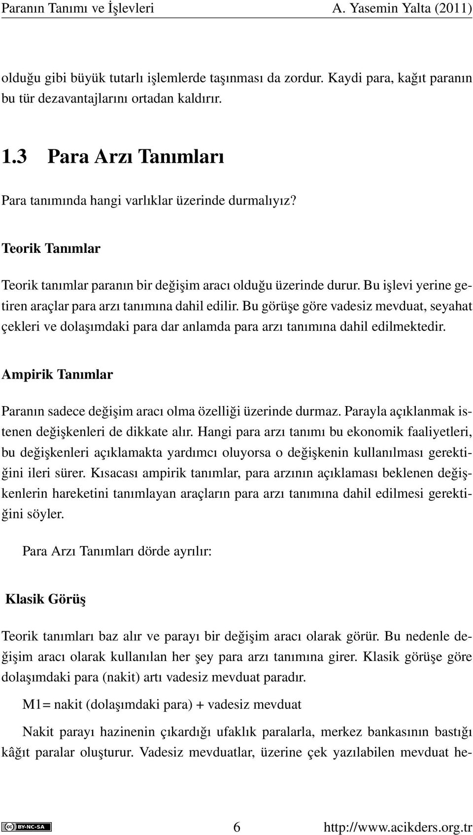 Bu işlevi yerine getiren araçlar para arzı tanımına dahil edilir. Bu görüşe göre vadesiz mevduat, seyahat çekleri ve dolaşımdaki para dar anlamda para arzı tanımına dahil edilmektedir.