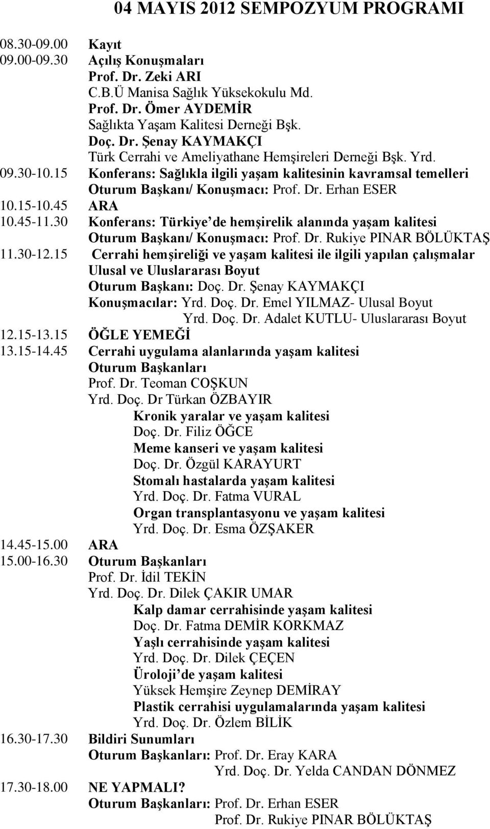 15-10.45 ARA 10.45-11.30 Konferans: Türkiye de hemşirelik alanında yaşam kalitesi Oturum Başkanı/ Konuşmacı: Prof. Dr. Rukiye PINAR BÖLÜKTAŞ 11.30-12.